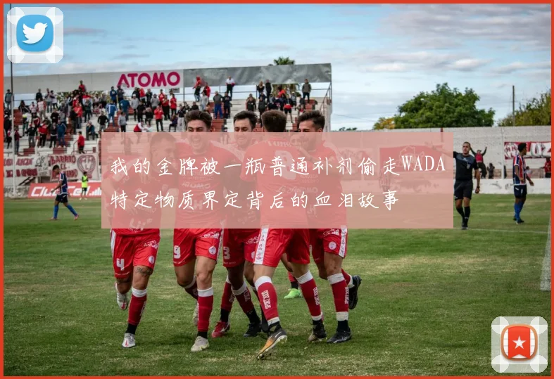 我的金牌被一瓶普通补剂偷走WADA特定物质界定背后的血泪故事
